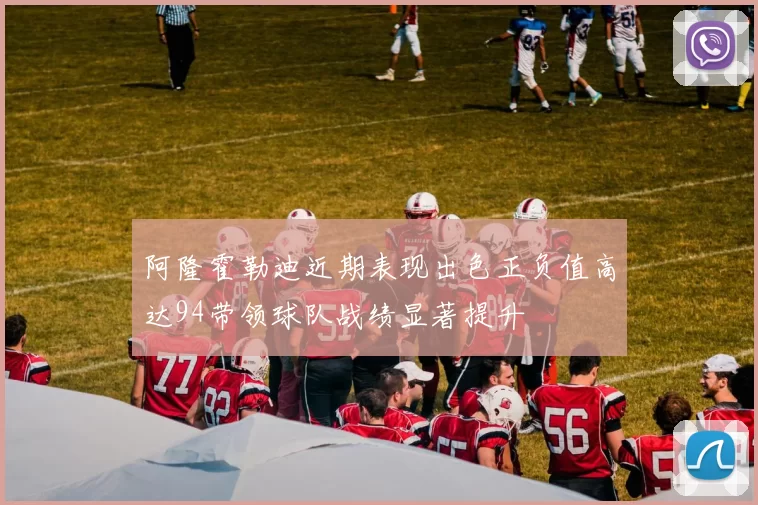 阿隆霍勒迪近期表现出色正负值高达94带领球队战绩显著提升