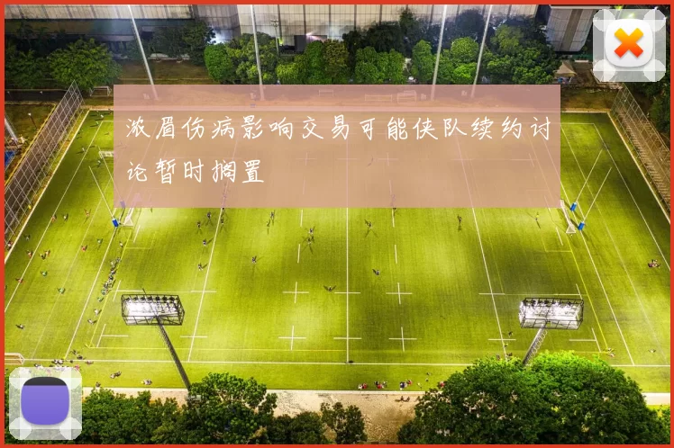 浓眉伤病影响交易可能侠队续约讨论暂时搁置