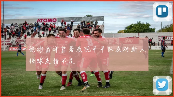 徐彬留洋首秀表现平平队友对新人传球支持不足