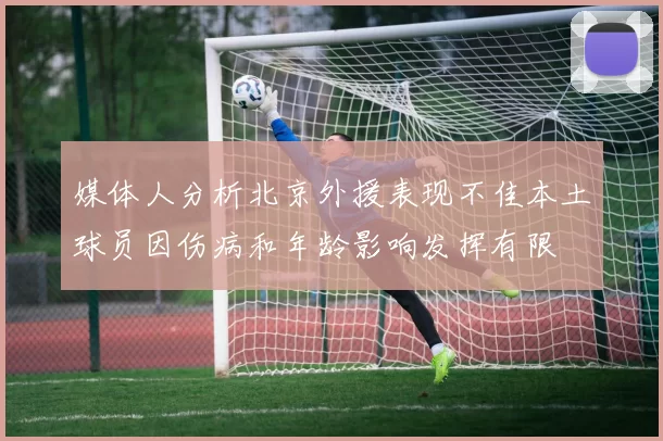 媒体人分析北京外援表现不佳本土球员因伤病和年龄影响发挥有限