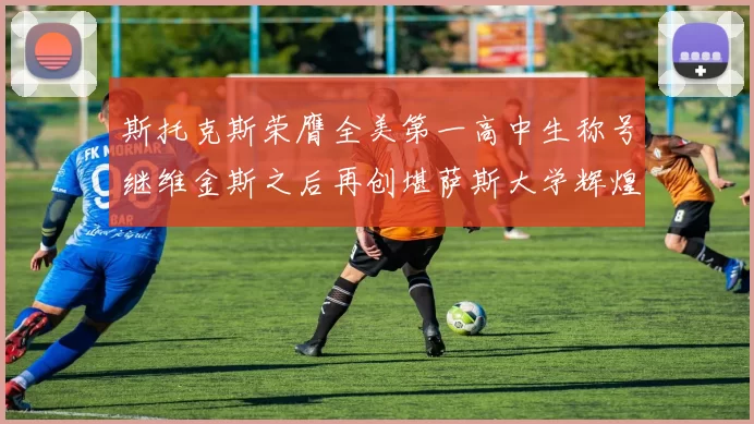 斯托克斯荣膺全美第一高中生称号继维金斯之后再创堪萨斯大学辉煌历史