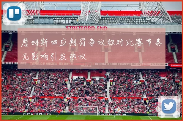 詹姆斯回应判罚争议称对比赛节奏无影响引发热议
