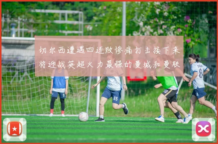 切尔西遭遇四连败惨痛打击接下来将迎战英超火力最强的曼城和曼联