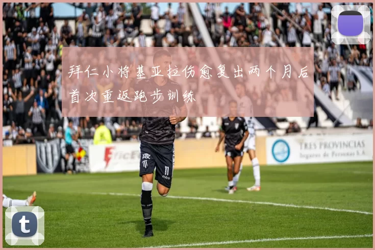 拜仁小将基亚拉伤愈复出两个月后首次重返跑步训练